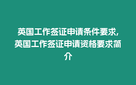 英國工作簽證申請條件要求,英國工作簽證申請資格要求簡介