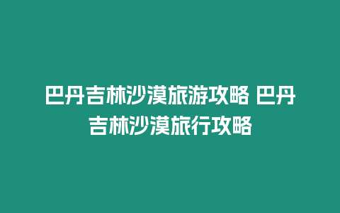 巴丹吉林沙漠旅游攻略 巴丹吉林沙漠旅行攻略