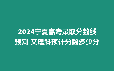 2024寧夏高考錄取分數線預測 文理科預計分數多少分