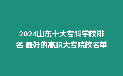 2024山東十大專科學校排名 最好的高職大專院校名單