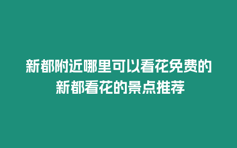 新都附近哪里可以看花免費的 新都看花的景點推薦