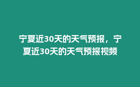 寧夏近30天的天氣預(yù)報，寧夏近30天的天氣預(yù)報視頻