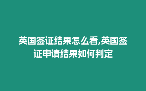 英國簽證結(jié)果怎么看,英國簽證申請結(jié)果如何判定