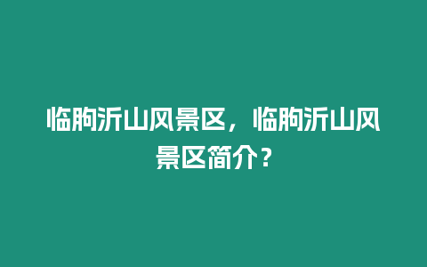 臨朐沂山風景區，臨朐沂山風景區簡介？