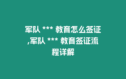 軍隊 *** 教育怎么簽證,軍隊 *** 教育簽證流程詳解