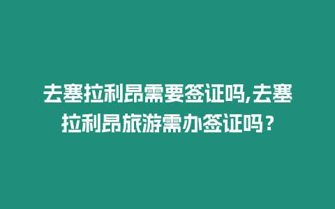 去塞拉利昂需要簽證嗎,去塞拉利昂旅游需辦簽證嗎？