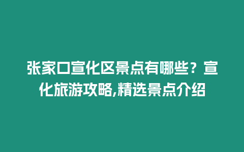 張家口宣化區景點有哪些？宣化旅游攻略,精選景點介紹