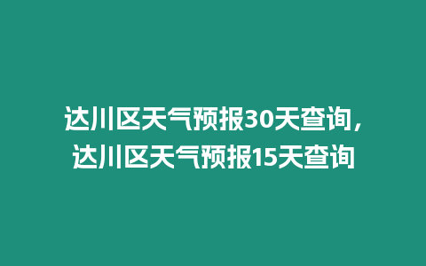 達川區天氣預報30天查詢，達川區天氣預報15天查詢