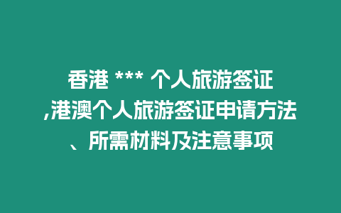 香港 *** 個人旅游簽證,港澳個人旅游簽證申請方法、所需材料及注意事項