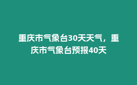 重慶市氣象臺30天天氣，重慶市氣象臺預報40天