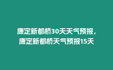 康定新都橋30天天氣預(yù)報，康定新都橋天氣預(yù)報15天