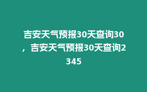 吉安天氣預報30天查詢30，吉安天氣預報30天查詢2345