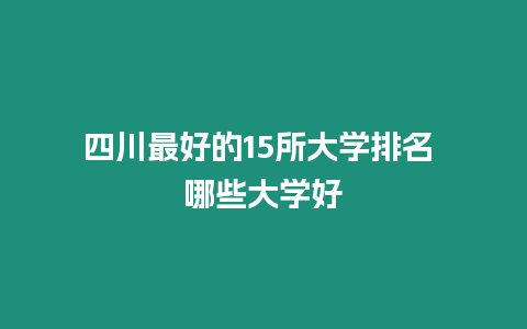 四川最好的15所大學排名 哪些大學好