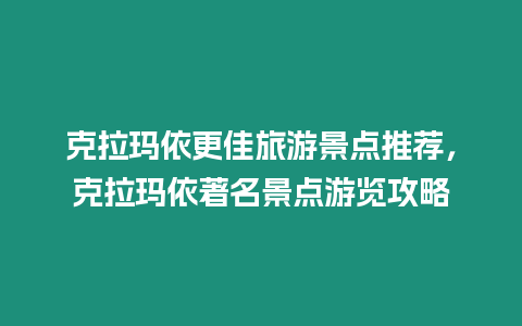 克拉瑪依更佳旅游景點推薦，克拉瑪依著名景點游覽攻略