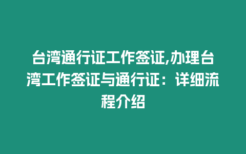 臺灣通行證工作簽證,辦理臺灣工作簽證與通行證：詳細流程介紹