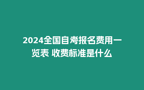 2024全國自考報名費用一覽表 收費標準是什么