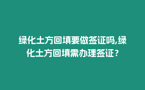 綠化土方回填要做簽證嗎,綠化土方回填需辦理簽證？