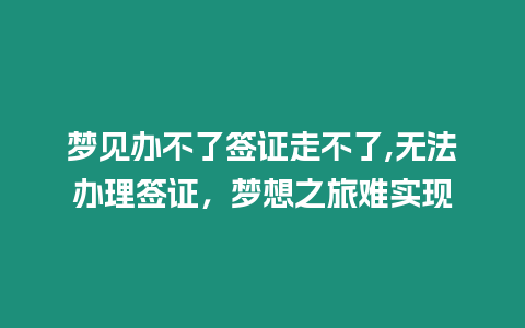 夢見辦不了簽證走不了,無法辦理簽證，夢想之旅難實現(xiàn)