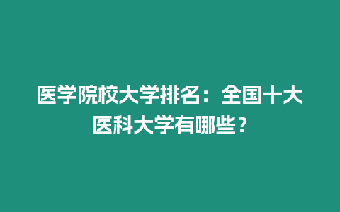 醫學院校大學排名：全國十大醫科大學有哪些？