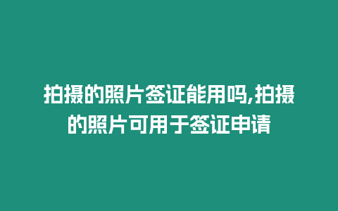 拍攝的照片簽證能用嗎,拍攝的照片可用于簽證申請