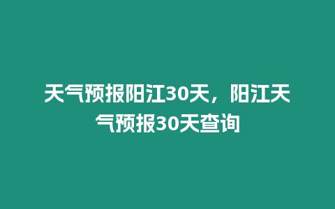 天氣預報陽江30天，陽江天氣預報30天查詢