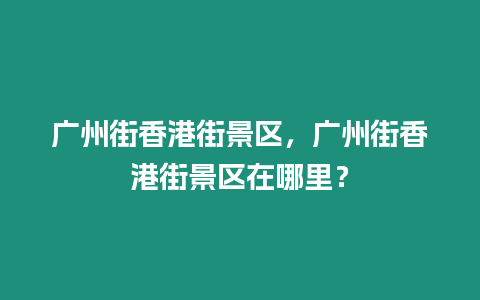 廣州街香港街景區，廣州街香港街景區在哪里？