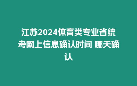 江蘇2024體育類專業省統考網上信息確認時間 哪天確認