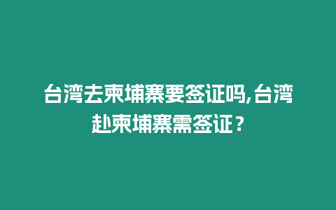 臺灣去柬埔寨要簽證嗎,臺灣赴柬埔寨需簽證？