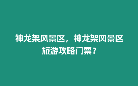 神龍架風(fēng)景區(qū)，神龍架風(fēng)景區(qū)旅游攻略門票？