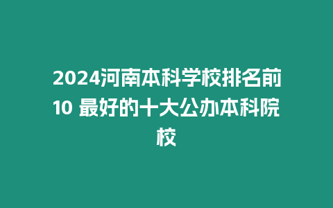 2024河南本科學(xué)校排名前10 最好的十大公辦本科院校