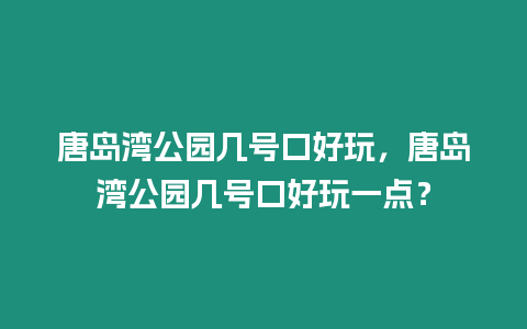 唐島灣公園幾號口好玩，唐島灣公園幾號口好玩一點？