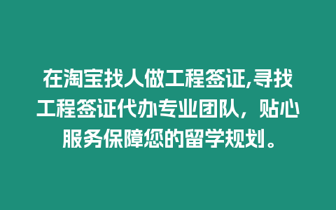 在淘寶找人做工程簽證,尋找工程簽證代辦專業(yè)團(tuán)隊(duì)，貼心服務(wù)保障您的留學(xué)規(guī)劃。