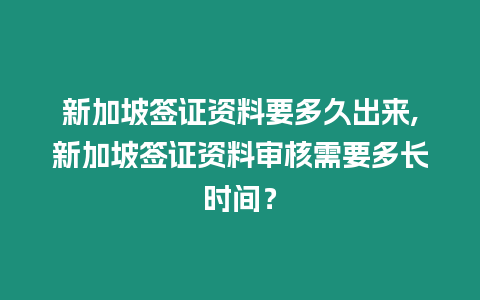 新加坡簽證資料要多久出來,新加坡簽證資料審核需要多長時間？