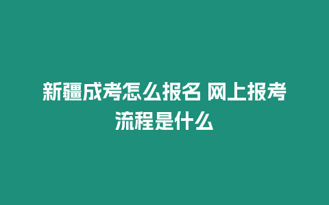 新疆成考怎么報名 網上報考流程是什么