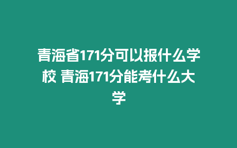 青海省171分可以報什么學校 青海171分能考什么大學