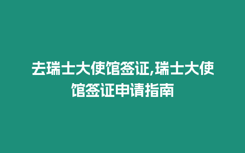 去瑞士大使館簽證,瑞士大使館簽證申請指南