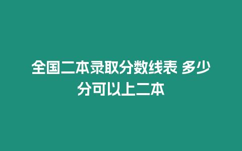 全國二本錄取分數線表 多少分可以上二本