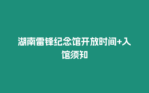 湖南雷鋒紀念館開放時間+入館須知