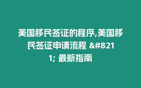 美國(guó)移民簽證的程序,美國(guó)移民簽證申請(qǐng)流程 - 最新指南