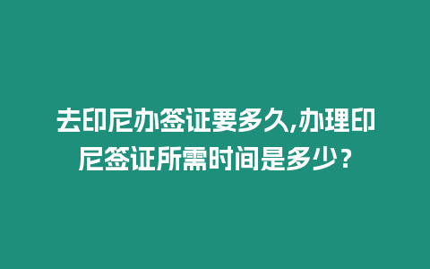 去印尼辦簽證要多久,辦理印尼簽證所需時間是多少？