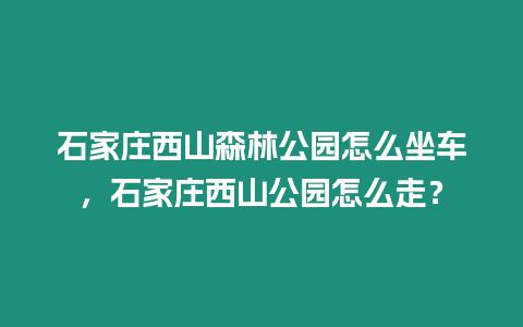 石家莊西山森林公園怎么坐車，石家莊西山公園怎么走？