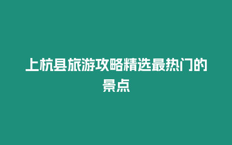 上杭縣旅游攻略精選最熱門的景點(diǎn)