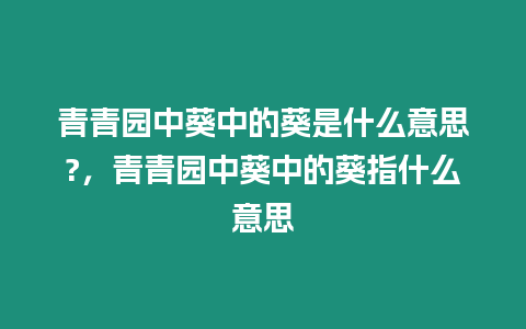 青青園中葵中的葵是什么意思?，青青園中葵中的葵指什么意思