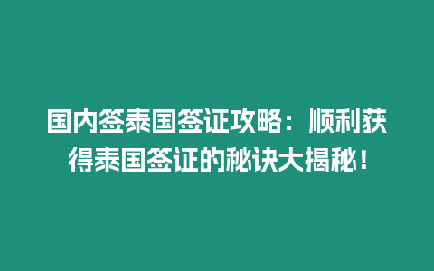 國內(nèi)簽泰國簽證攻略：順利獲得泰國簽證的秘訣大揭秘！