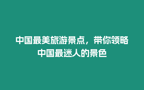 中國最美旅游景點(diǎn)，帶你領(lǐng)略中國最迷人的景色