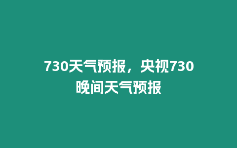 730天氣預(yù)報，央視730晚間天氣預(yù)報