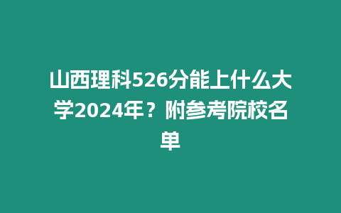 山西理科526分能上什么大學2024年？附參考院校名單