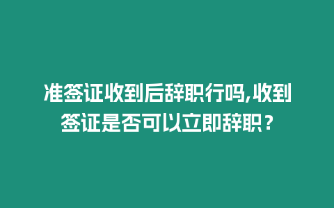 準簽證收到后辭職行嗎,收到簽證是否可以立即辭職？