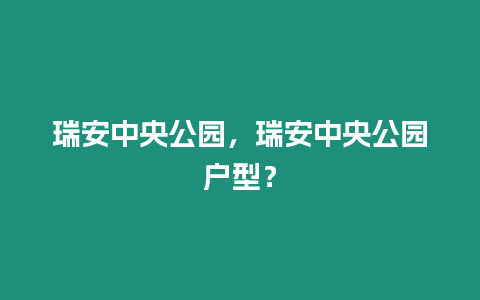 瑞安中央公園，瑞安中央公園戶型？