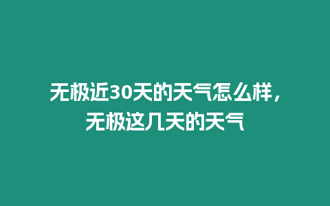 無極近30天的天氣怎么樣，無極這幾天的天氣